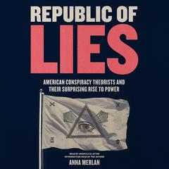 Republic of Lies: American Conspiracy Theorists and Their Surprising Rise to Power Audiobook, by Anna Merlan