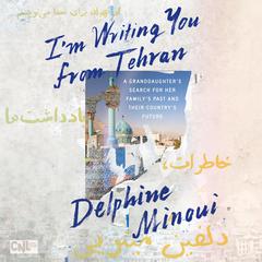 Im Writing You from Tehran: A Granddaughters Search for Her Familys Past and Their Countrys Future Audiobook, by Delphine Minoui