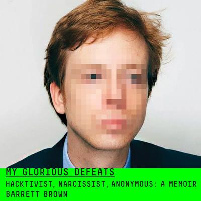 My Glorious Defeats: Hacktivist, Narcissist, Anonymous: A Memoir Audiobook, by Barrett Brown