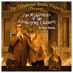 The Petaluma Radio Players Present: The Misadventure of the Disobliging Cadaver Audiobook, by Vince Stadon