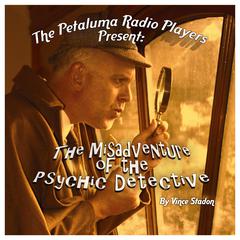 The Petaluma Radio Players Present: The Misadventure of the Psychic Detective Audiobook, by Vince Stadon