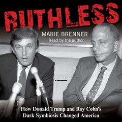 Ruthless: How Donald Trump and Roy Cohns Dark Symbiosis Changed America Audiobook, by Marie Brenner