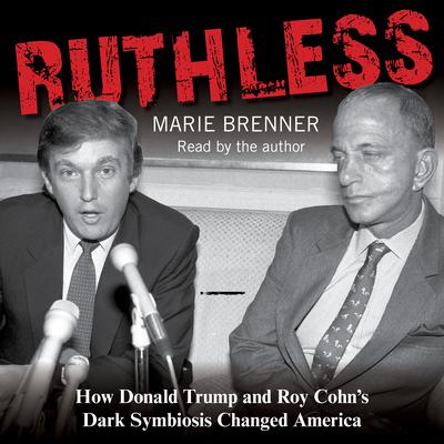 Ruthless: How Donald Trump and Roy Cohn's Dark Symbiosis Changed America Audiobook, by Marie Brenner