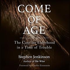 Come of Age: The Case for Elderhood in a Time of Trouble Audiobook, by Stephen Jenkinson