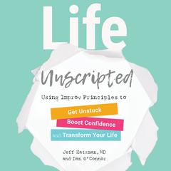 Life Unscripted: Using Improv Principles to Get Unstuck, Boost Confidence, and Transform Your Life Audiobook, by Dan O'Connor