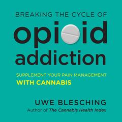 Breaking the Cycle of Opioid Addiction: Supplement Your Pain Management with Cannabis Audiobook, by Uwe Blesching