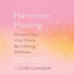 Harmonic Healing: Restore Your Vital Force for Lifelong Wellness Audiobook, by Linda Lancaster