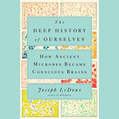 The Deep History of Ourselves: The Four-Billion-Year Story of How We Got Conscious Brains Audiobook, by Joseph LeDoux
