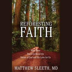 Reforesting Faith: What Trees Teach Us About the Nature of God and His Love for Us Audiobook, by J. Matthew Sleeth