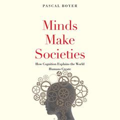 Minds Make Societies: How Cognition Explains the World Humans Create Audiobook, by Pascal Boyer