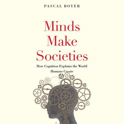 Minds Make Societies: How Cognition Explains the World Humans Create Audiobook, by Pascal Boyer