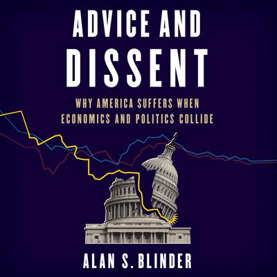 Advice and Dissent: Why America Suffers When Economics and Politics Collide Audiobook, by Alan S. Blinder