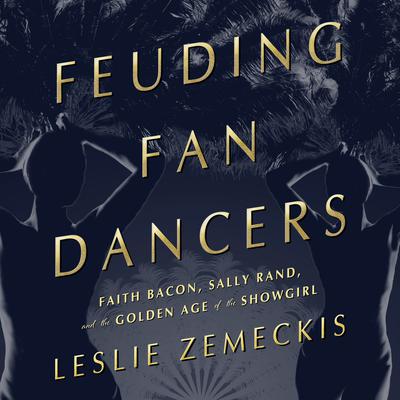 Feuding Fan Dancers: Faith Bacon, Sally Rand, and the Golden Age of the Showgirl Audiobook, by Leslie Zemeckis