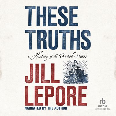 These Truths: A History of the United States Audiobook, by Jill Lepore