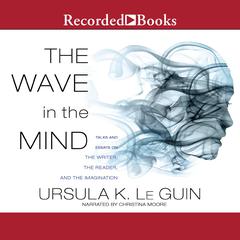 The Wave in the Mind: Talks and Essays on the Writer, the Reader, and the Imagination Audiobook, by Ursula K. Le Guin