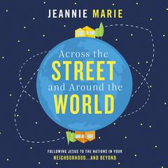 Across the Street and Around the World: Following Jesus to the Nations in Your Neighborhood…and Beyond Audiobook, by Jeannie Marie