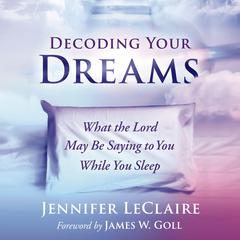 Decoding Your Dreams: What the Lord May Be Saying to You While You Sleep Audiobook, by Jennifer LeClaire