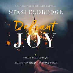 Defiant Joy: Taking Hold of Hope, Beauty, and Life in a Hurting World Audiobook, by Stasi Eldredge