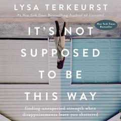 Its Not Supposed to Be This Way: Finding Unexpected Strength When Disappointments Leave You Shattered Audiobook, by Lysa TerKeurst