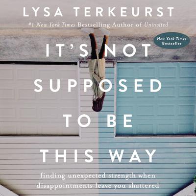 It's Not Supposed to Be This Way: Finding Unexpected Strength When Disappointments Leave You Shattered Audiobook, by Lysa TerKeurst