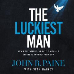 The Luckiest Man: How a Seventeen-Year Battle with ALS Led Me to Intimacy with God Audiobook, by Seth Haines