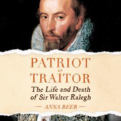Patriot or Traitor: The Life and Death of Sir Walter Ralegh Audiobook, by Anna Beer