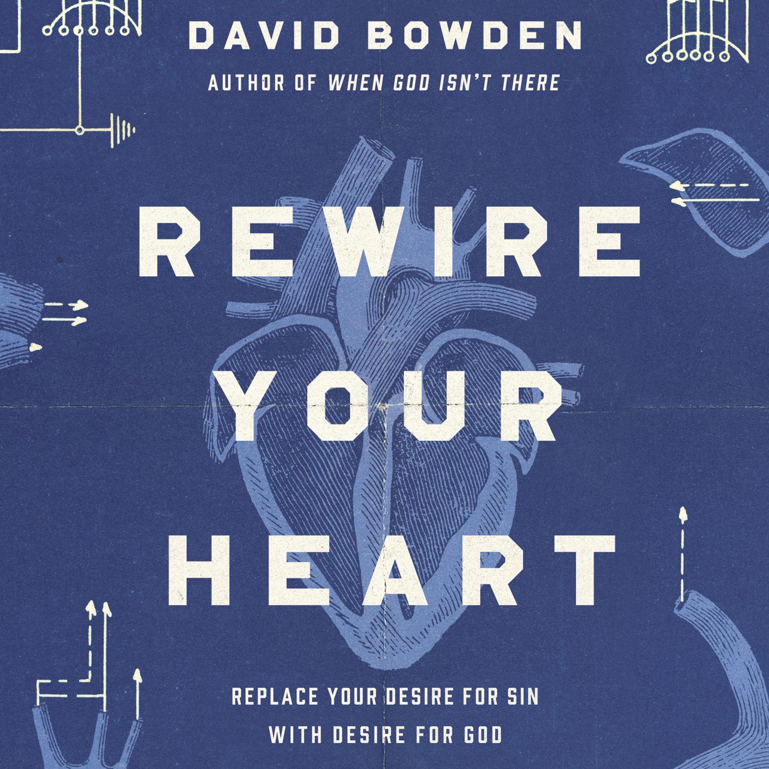 Rewire Your Heart: Replace Your Desire for Sin with Desire For God Audiobook, by David Bowden