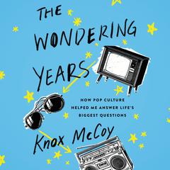 The Wondering Years: How Pop Culture Helped Me Answer Lifes Biggest Questions Audiobook, by Knox McCoy