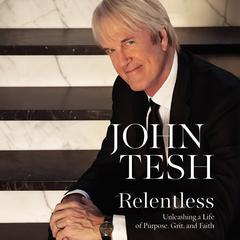 Relentless: Unleashing a Life of Purpose, Grit, and Faith Audiobook, by John Tesh