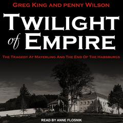Twilight of Empire: The Tragedy at Mayerling and the End of the Habsburgs Audiobook, by Greg King