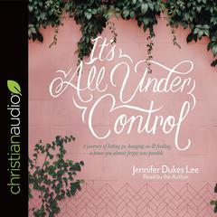 It's All Under Control: A Journey of Letting Go, Hanging On, and Finding a Peace You Almost Forgot Was Possible Audiobook, by Jennifer Dukes Lee