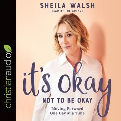 It's Okay Not to Be Okay: Moving Forward One Day at a Time Audiobook, by Sheila Walsh