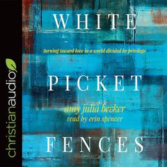 White Picket Fences: Turning toward Love in a World Divided by Privilege Audiobook, by Amy Julia Becker