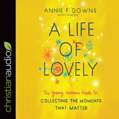 Life of Lovely: The Young Woman's Guide to Collecting the Moments That Matter Audiobook, by Annie F. Downs