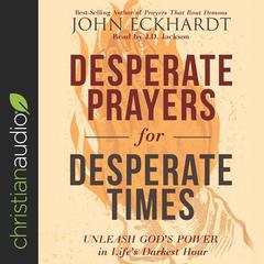 Desperate Prayers for Desperate Times: Unleash Gods Power in Lifes Darkest Hour Audiobook, by John Eckhardt