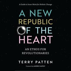 A New Republic of the Heart: An Ethos for Revolutionaries--A Guide to Inner Work for Holistic Change Audiobook, by Terry Patten