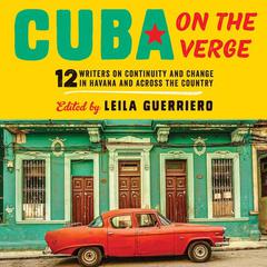 Cuba on the Verge: 12 Writers on Continuity and Change in Havana and Across the Country Audiobook, by Leila Guerriero