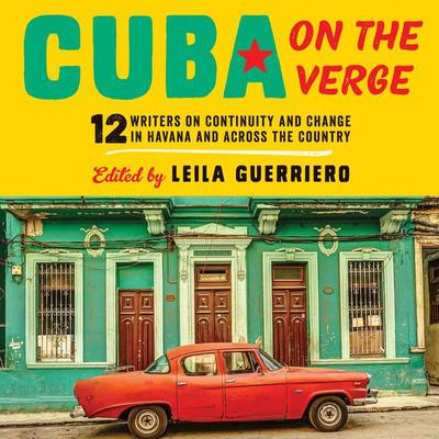 Cuba on the Verge: 12 Writers on Continuity and Change in Havana and Across the Country Audiobook, by 