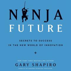 Ninja Future: Secrets to Success in the New World of Innovation Audiobook, by Gary Shapiro