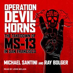 Operation Devil Horns: The Takedown of MS-13 in San Francisco Audiobook, by Michael Santini, Ray Bolger