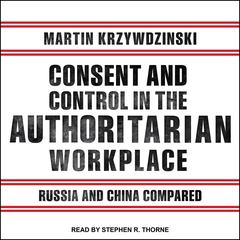 Consent and Control in the Authoritarian Workplace: Russia and China Compared Audiobook, by Martin Krzywzinski