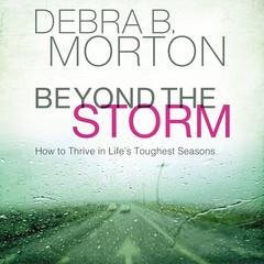 Beyond the Storm: How to Thrive in Lifes Toughest Seasons Audiobook, by Debra B. Morton