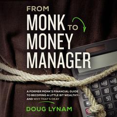 From Monk to Money Manager: A Former Monks Financial Guide to Becoming a Little Bit Wealthy--and Why Thats Okay Audiobook, by Doug Lynam
