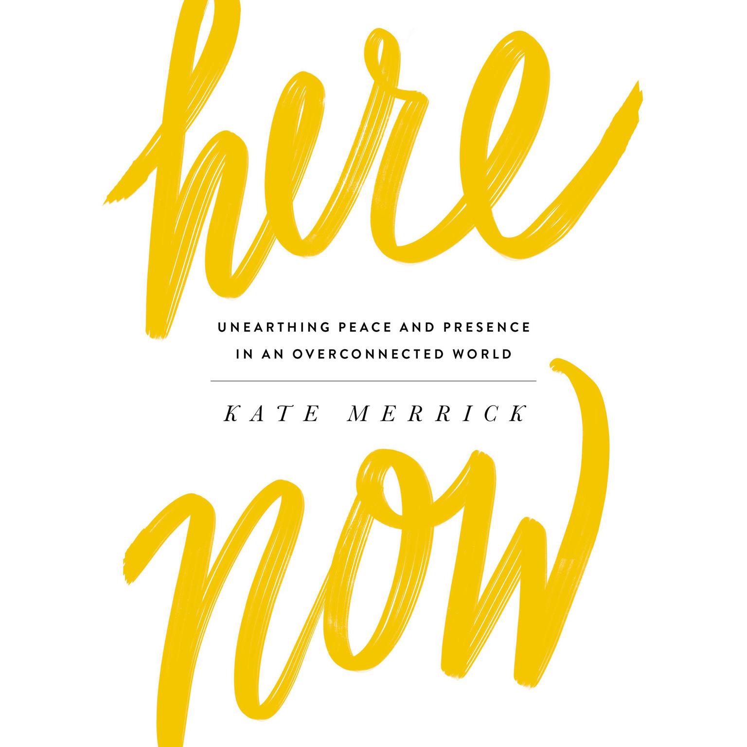 Here, Now: Unearthing Peace and Presence in an Overconnected World Audiobook, by Kate Merrick
