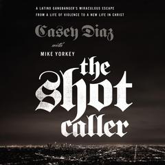 The Shot Caller: A Latino Gangbanger's Miraculous Escape from a Life of Violence to a New Life in Christ Audiobook, by Casey Diaz