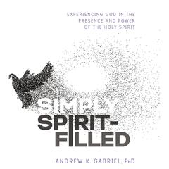 Simply Spirit-Filled: Experiencing God in the Presence and Power of the Holy Spirit Audiobook, by Andrew K. Gabriel