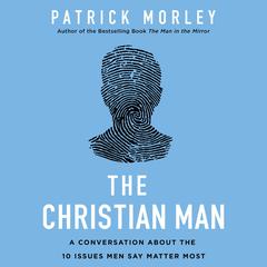 The Christian Man: A Conversation About the 10 Issues Men Say Matter Most Audiobook, by Patrick Morley
