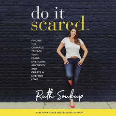 Do It Scared: Finding the Courage to Face Your Fears, Overcome Adversity, and Create a Life You Love Audiobook, by Ruth Soukup