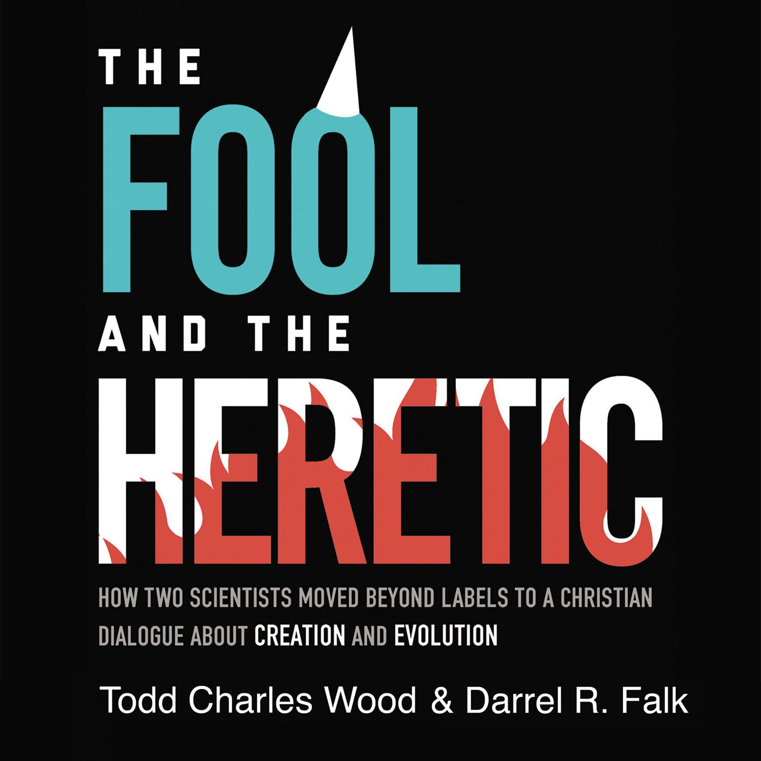 The Fool and the Heretic: How Two Scientists Moved beyond Labels to a Christian Dialogue about Creation and Evolution Audiobook, by Todd Charles Wood