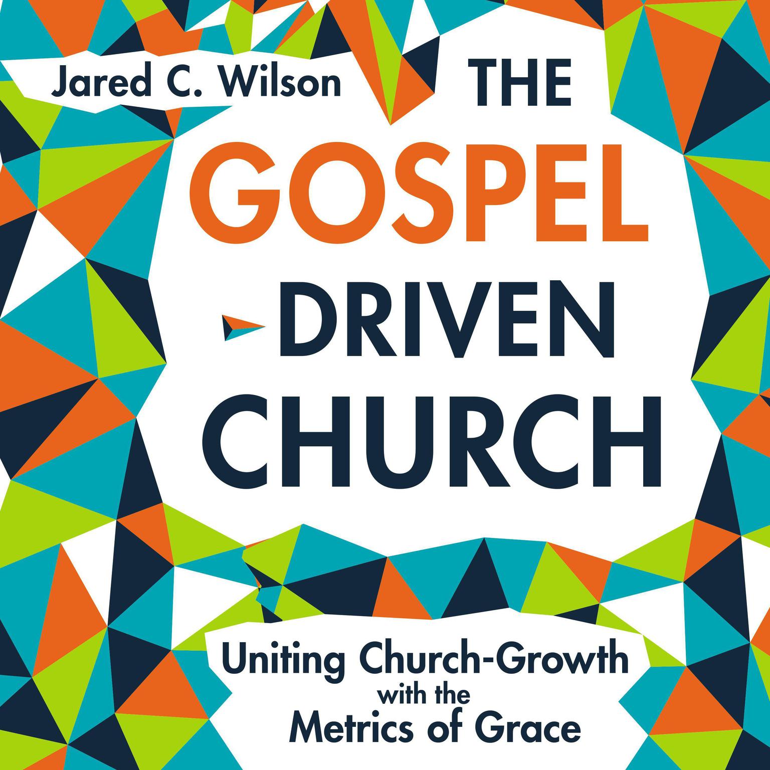 The Gospel-Driven Church: Uniting Church Growth Dreams with the Metrics of Grace Audiobook, by Jared C. Wilson